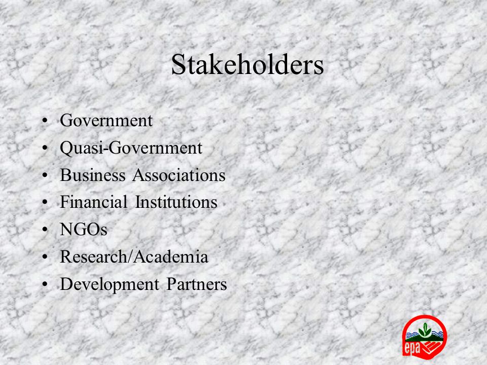 Stakeholders Government Quasi-Government Business Associations Financial Institutions NGOs Research/Academia Development Partners