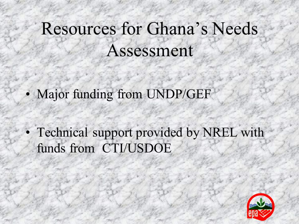 Resources for Ghana’s Needs Assessment Major funding from UNDP/GEF Technical support provided by NREL with funds from CTI/USDOE