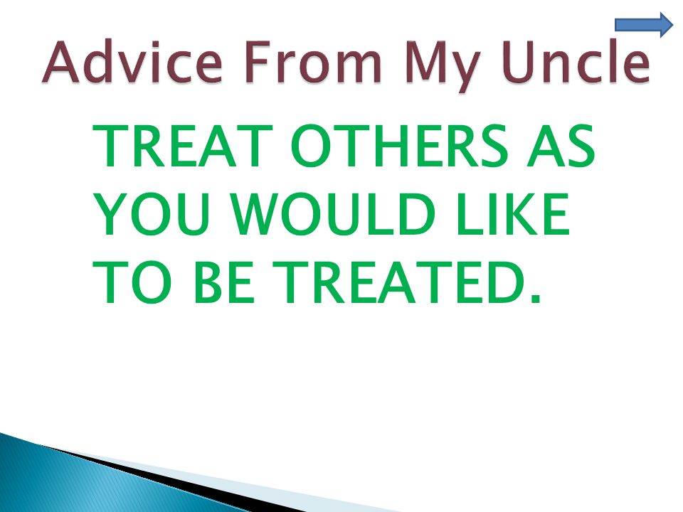 TREAT OTHERS AS YOU WOULD LIKE TO BE TREATED.