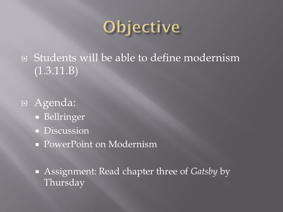  Students will be able to define modernism ( B)  Agenda:  Bellringer  Discussion  PowerPoint on Modernism  Assignment: Read chapter three of Gatsby by Thursday