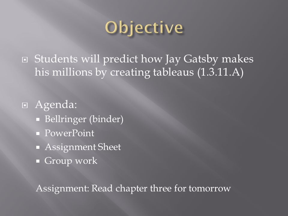  Students will predict how Jay Gatsby makes his millions by creating tableaus ( A)  Agenda:  Bellringer (binder)  PowerPoint  Assignment Sheet  Group work Assignment: Read chapter three for tomorrow