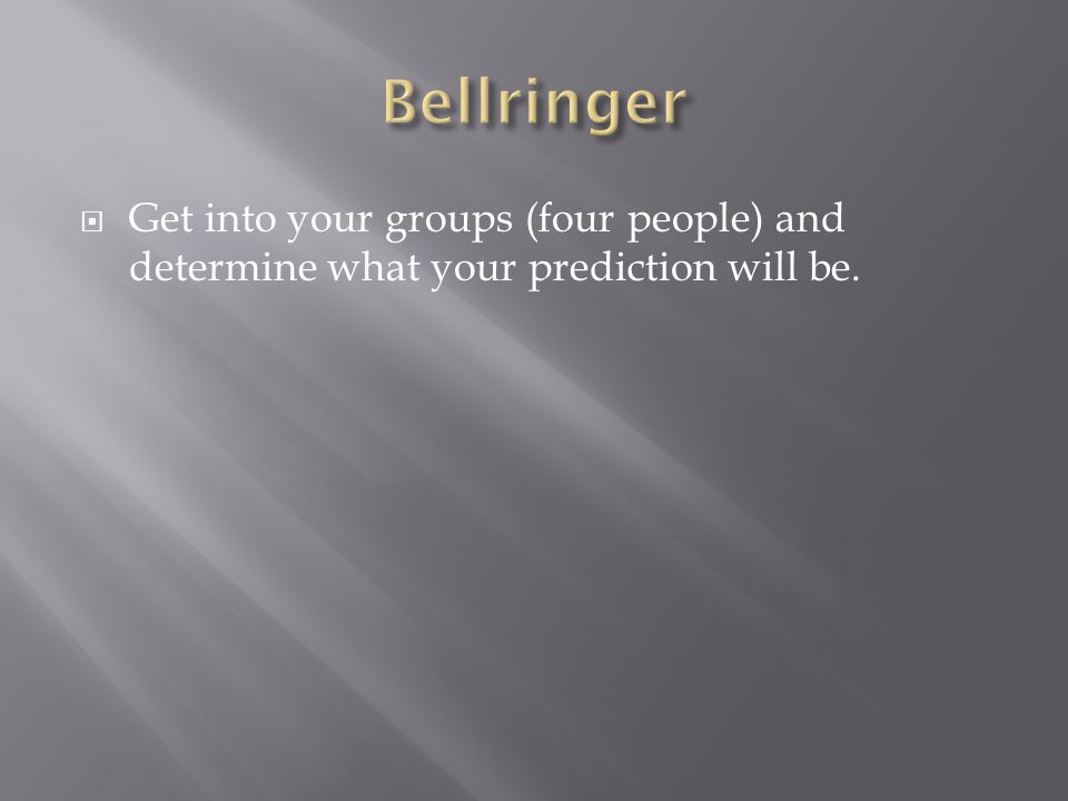 Get into your groups (four people) and determine what your prediction will be.
