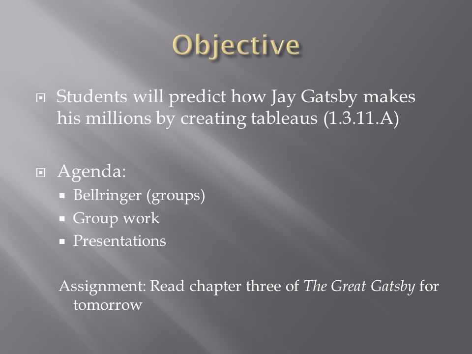  Students will predict how Jay Gatsby makes his millions by creating tableaus ( A)  Agenda:  Bellringer (groups)  Group work  Presentations Assignment: Read chapter three of The Great Gatsby for tomorrow