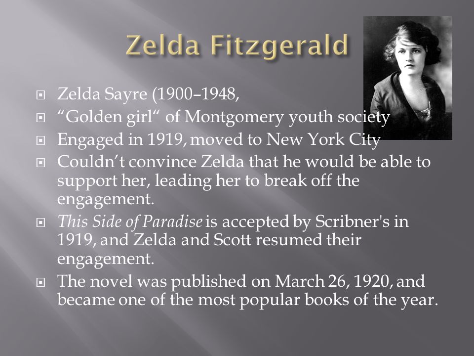  Zelda Sayre (1900–1948,  Golden girl of Montgomery youth society  Engaged in 1919, moved to New York City  Couldn’t convince Zelda that he would be able to support her, leading her to break off the engagement.