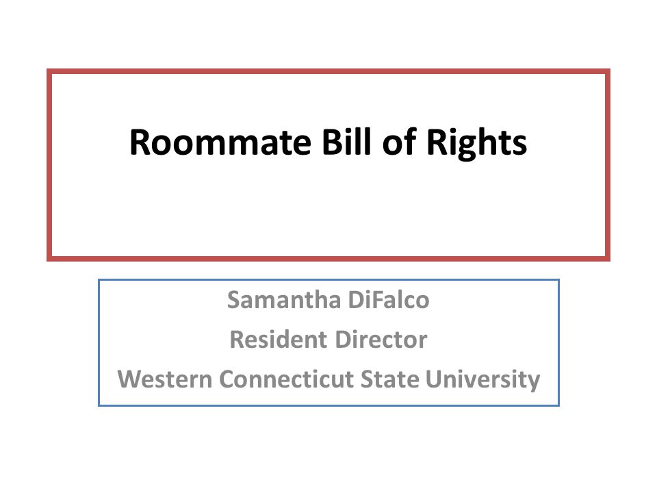 Roommate Bill of Rights Samantha DiFalco Resident Director Western Connecticut State University