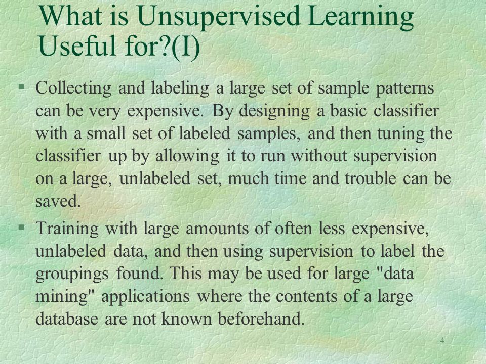 4 What is Unsupervised Learning Useful for (I) §Collecting and labeling a large set of sample patterns can be very expensive.