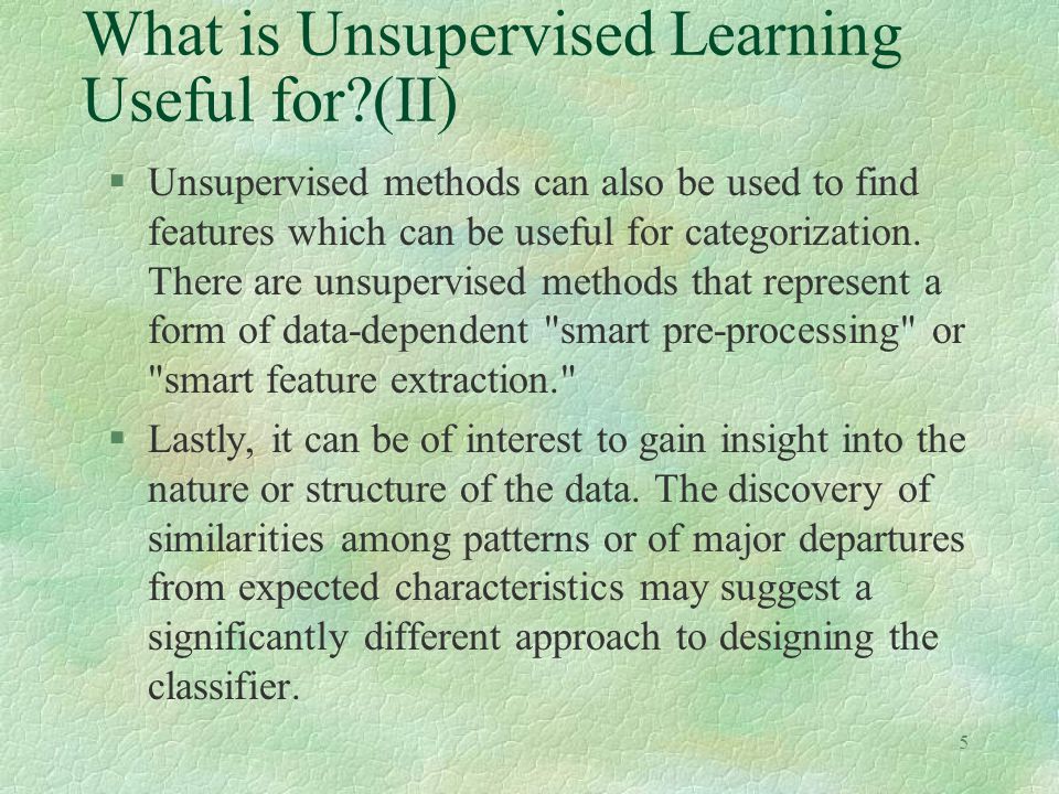 5 What is Unsupervised Learning Useful for (II) §Unsupervised methods can also be used to find features which can be useful for categorization.
