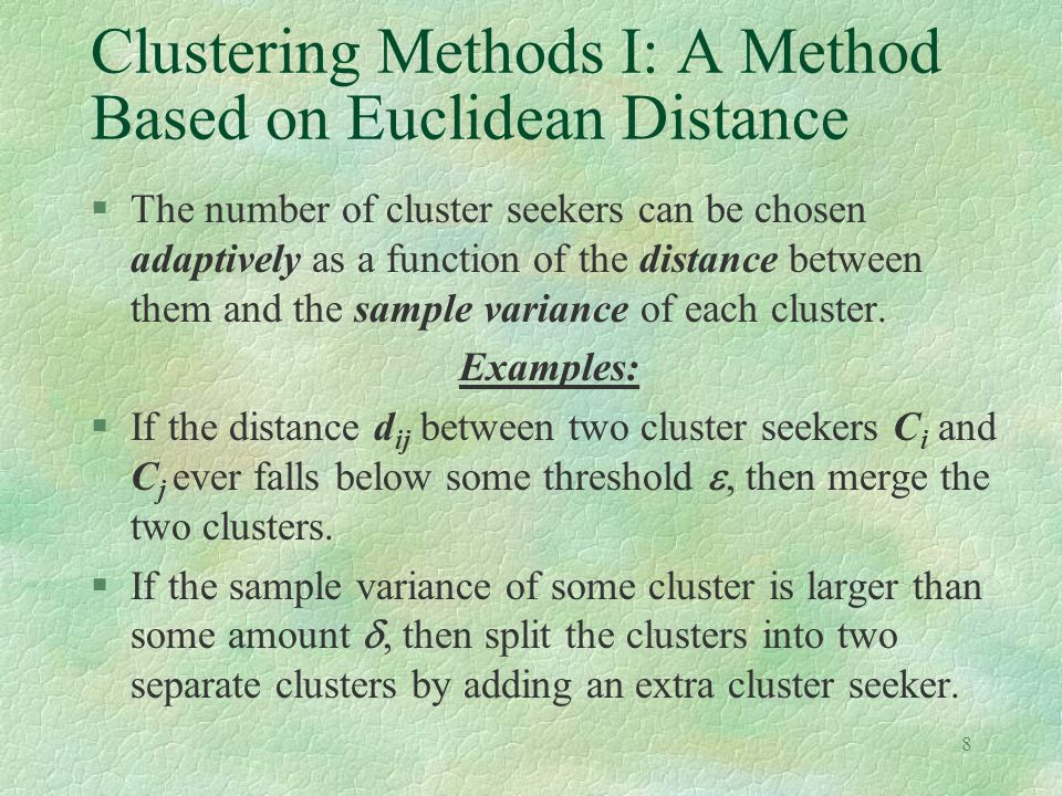 8 Clustering Methods I: A Method Based on Euclidean Distance §The number of cluster seekers can be chosen adaptively as a function of the distance between them and the sample variance of each cluster.