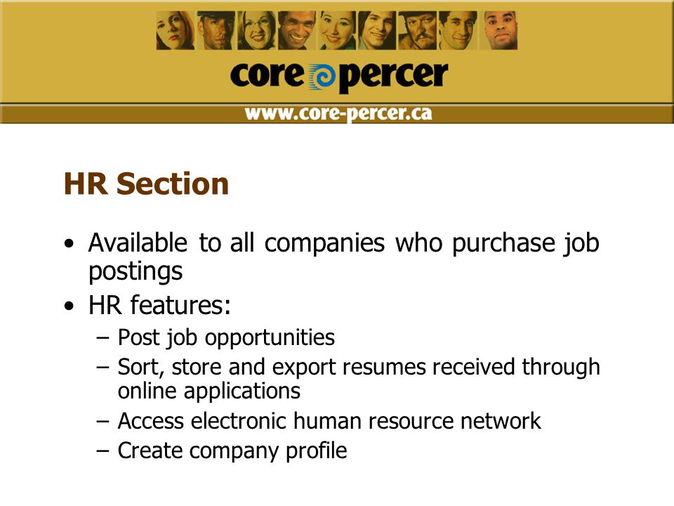 HR Section Available to all companies who purchase job postings HR features: –Post job opportunities –Sort, store and export resumes received through online applications –Access electronic human resource network –Create company profile