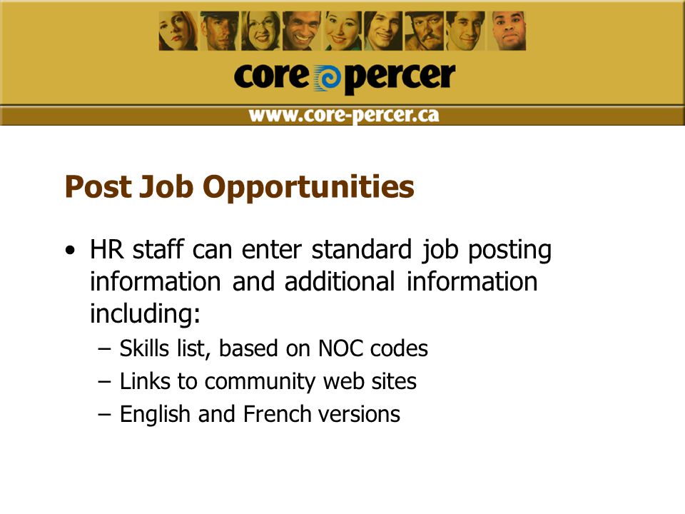 Post Job Opportunities HR staff can enter standard job posting information and additional information including: –Skills list, based on NOC codes –Links to community web sites –English and French versions