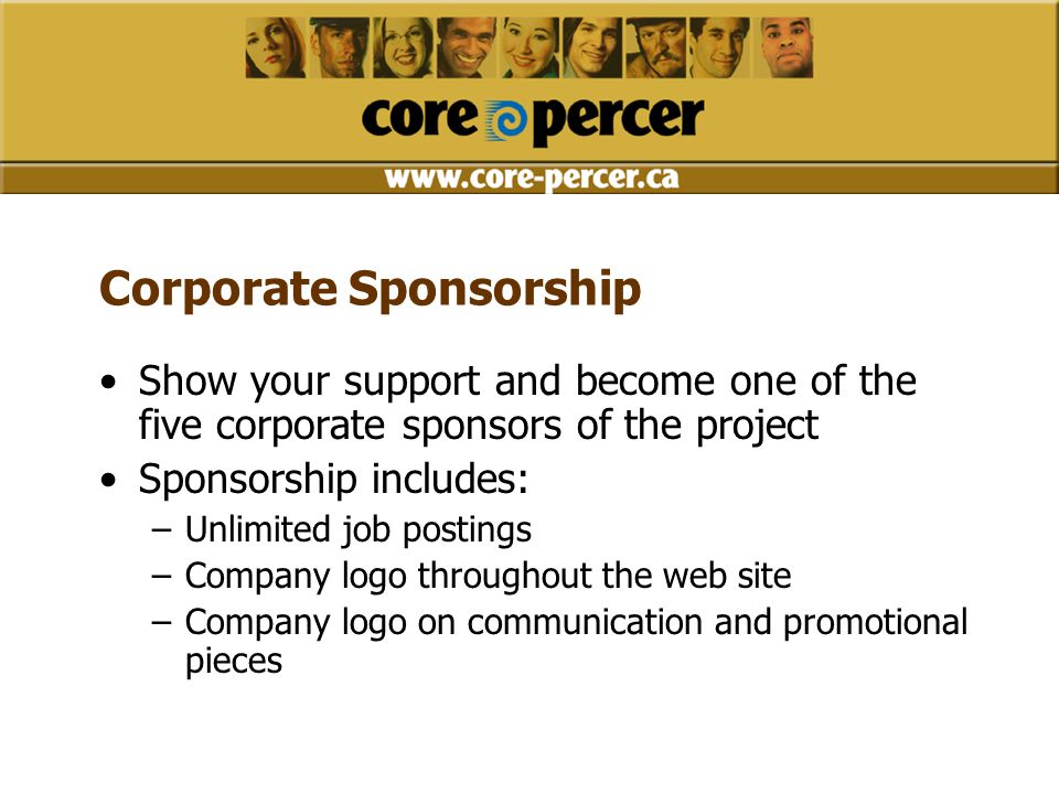 Corporate Sponsorship Show your support and become one of the five corporate sponsors of the project Sponsorship includes: –Unlimited job postings –Company logo throughout the web site –Company logo on communication and promotional pieces