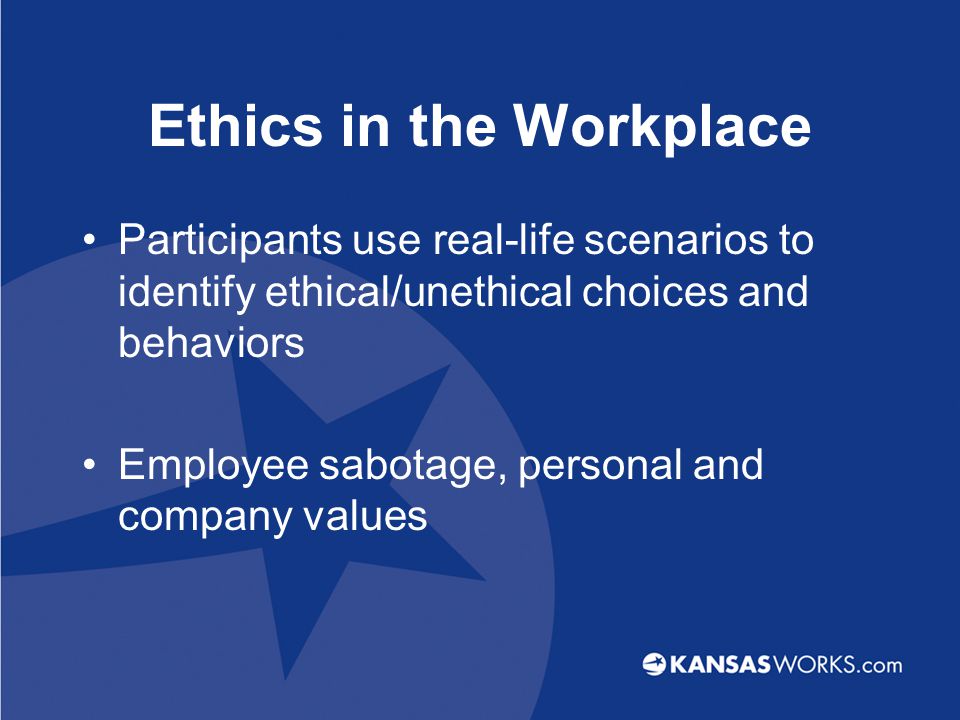 Ethics in the Workplace Participants use real-life scenarios to identify ethical/unethical choices and behaviors Employee sabotage, personal and company values