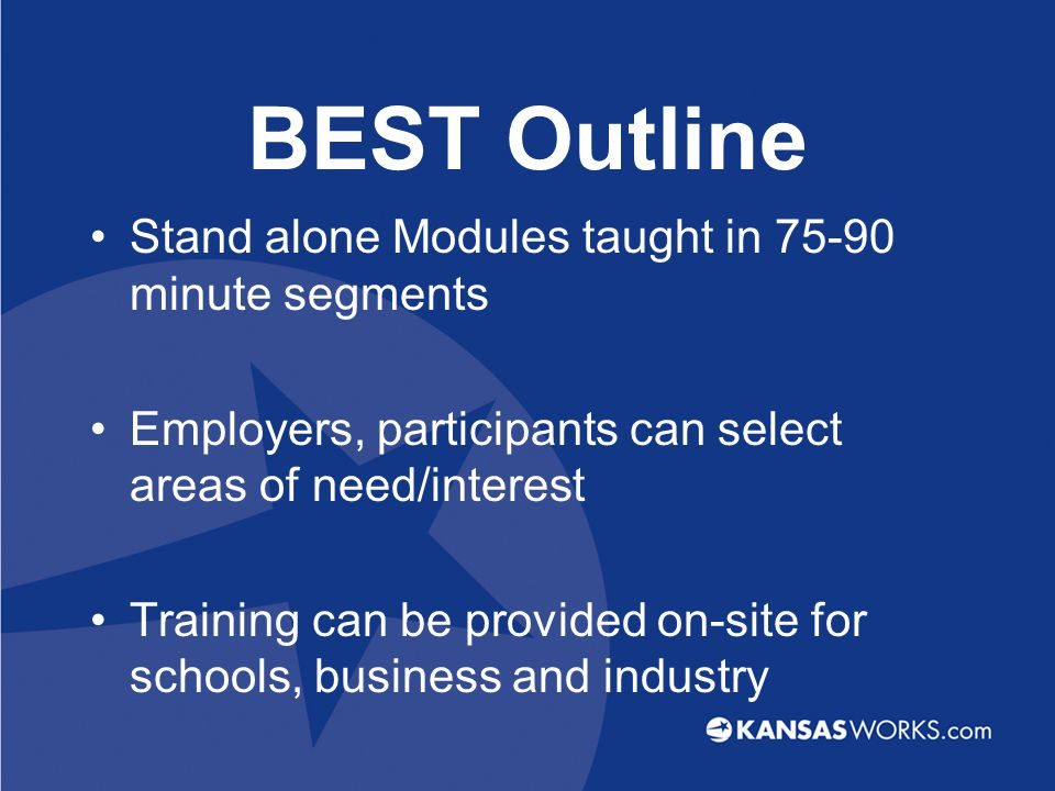 BEST Outline Stand alone Modules taught in minute segments Employers, participants can select areas of need/interest Training can be provided on-site for schools, business and industry