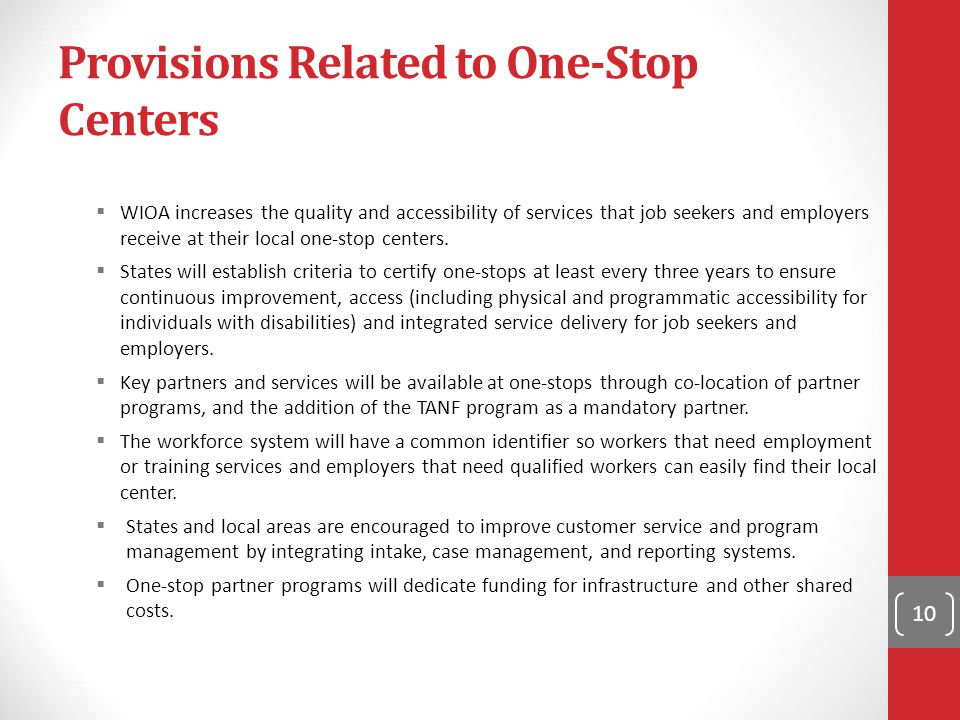 Provisions Related to One-Stop Centers  WIOA increases the quality and accessibility of services that job seekers and employers receive at their local one-stop centers.