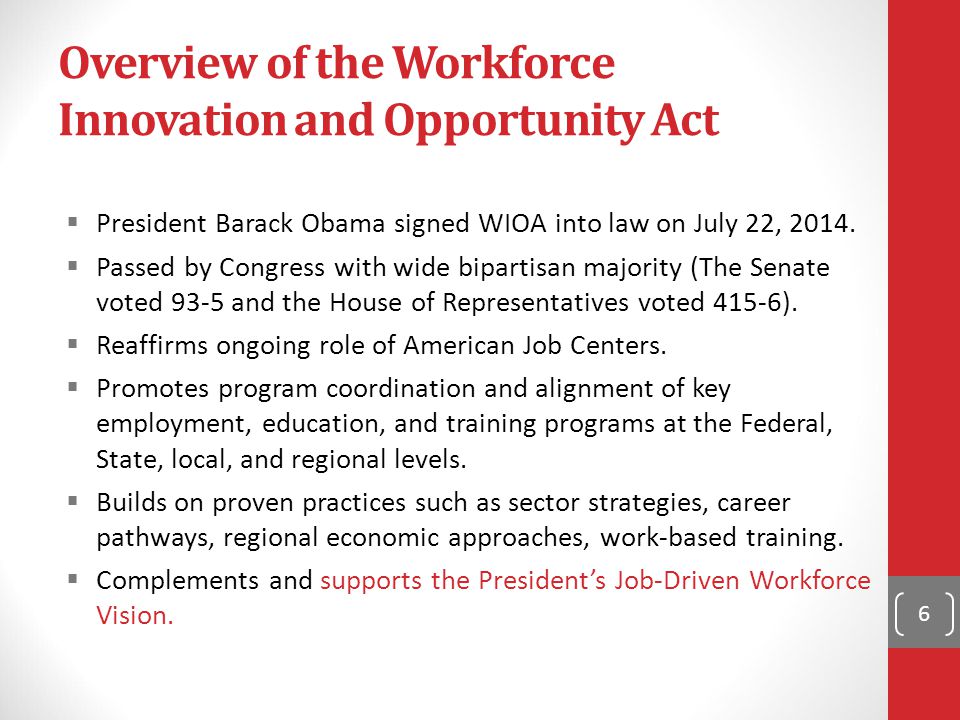 Overview of the Workforce Innovation and Opportunity Act  President Barack Obama signed WIOA into law on July 22, 2014.