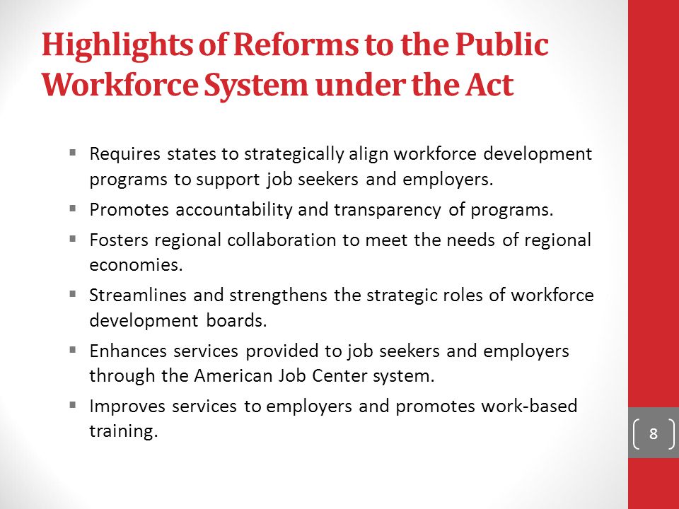 Highlights of Reforms to the Public Workforce System under the Act  Requires states to strategically align workforce development programs to support job seekers and employers.