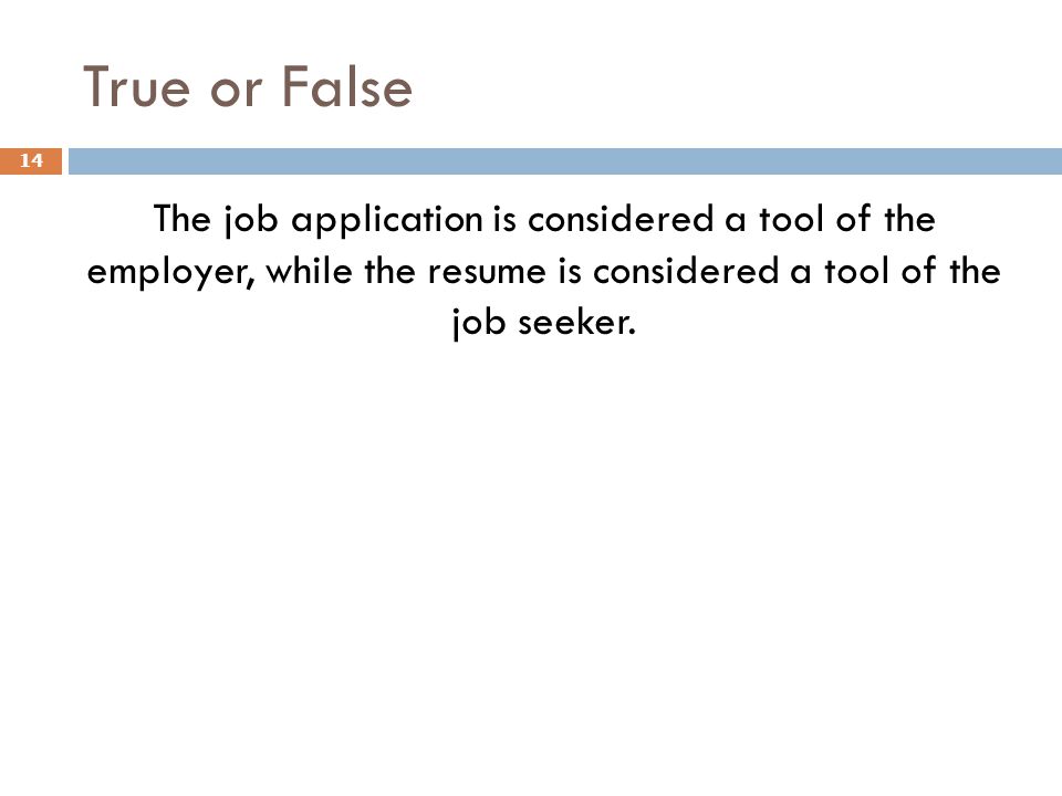 True or False The job application is considered a tool of the employer, while the resume is considered a tool of the job seeker.