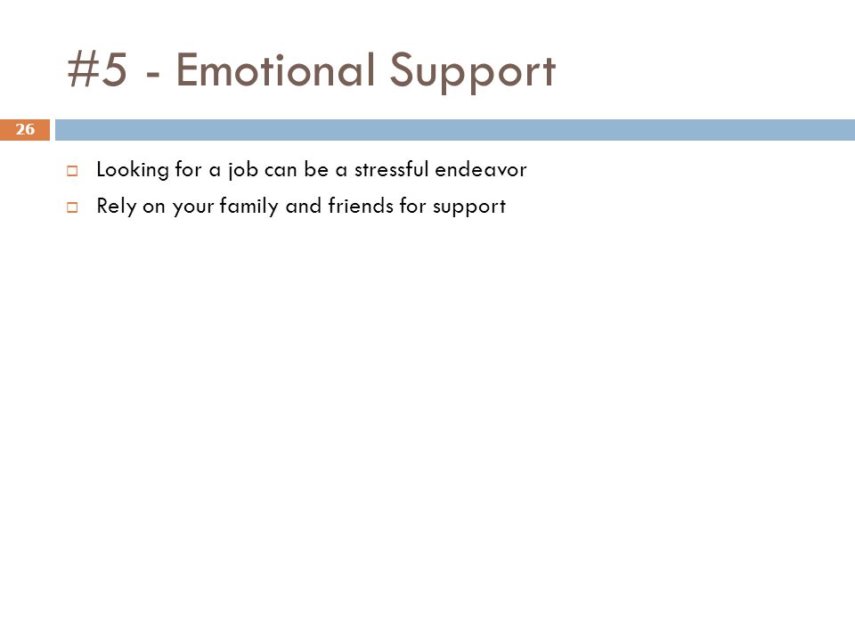 #5 - Emotional Support 26  Looking for a job can be a stressful endeavor  Rely on your family and friends for support