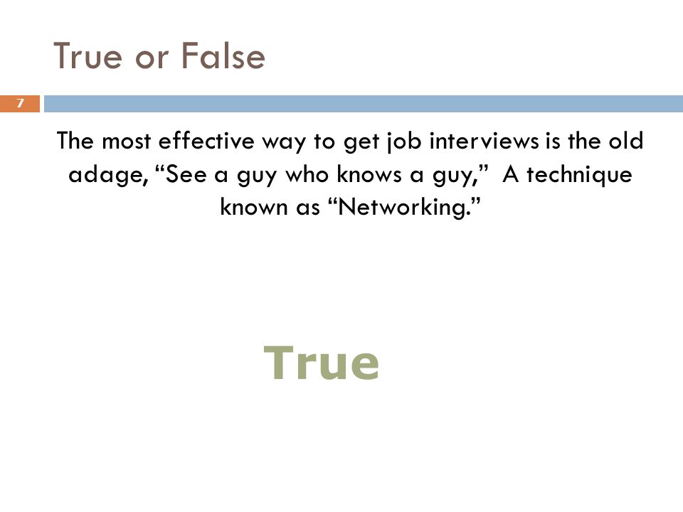 True or False The most effective way to get job interviews is the old adage, See a guy who knows a guy, A technique known as Networking. 7 True