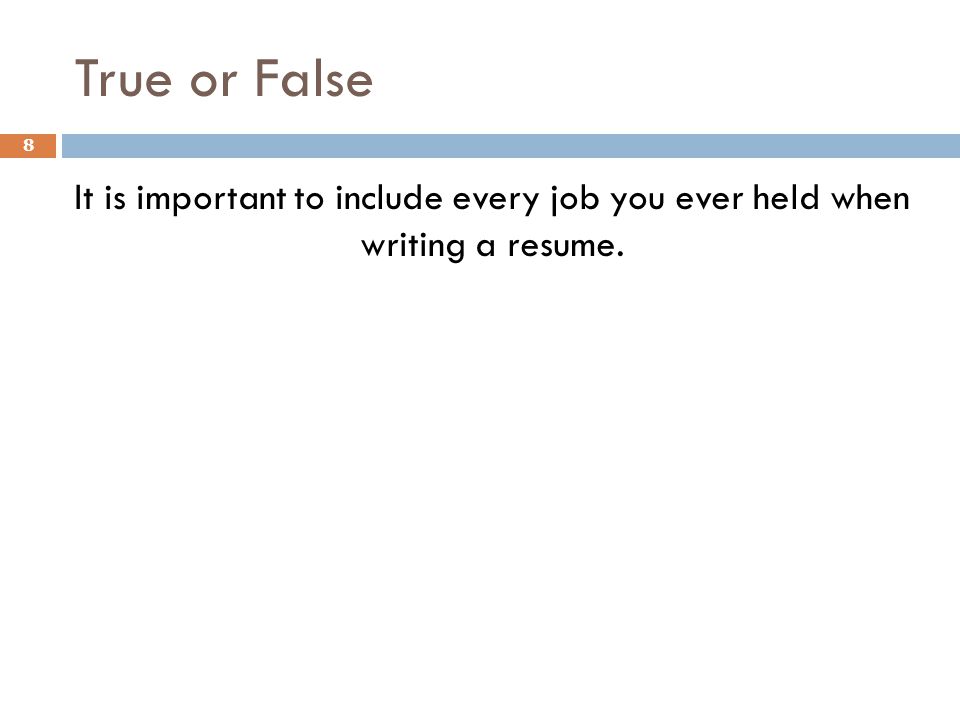 True or False It is important to include every job you ever held when writing a resume. 8