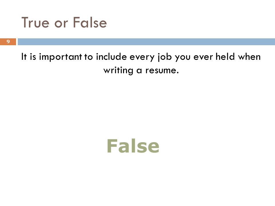 True or False It is important to include every job you ever held when writing a resume. 9 False