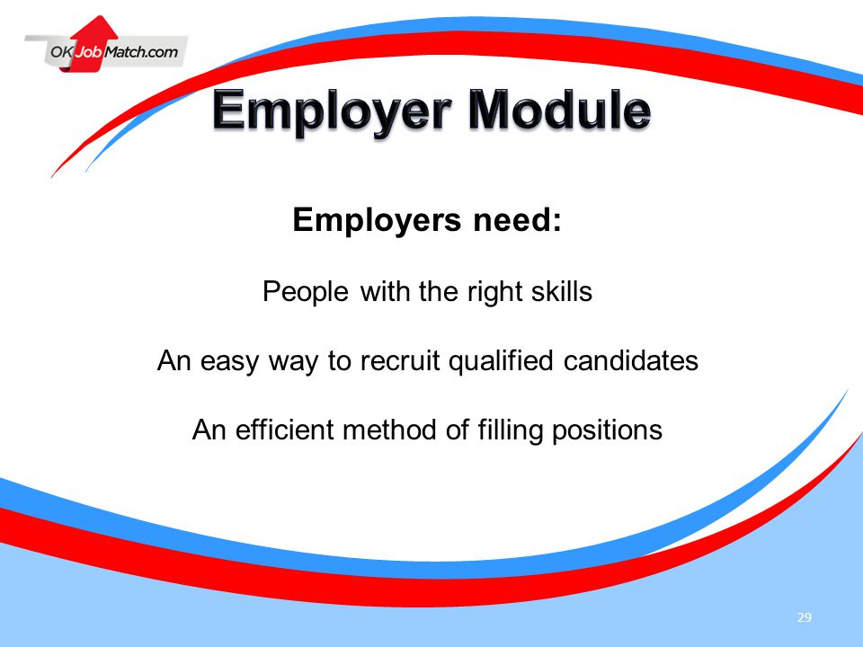 29 Employers need: People with the right skills An easy way to recruit qualified candidates An efficient method of filling positions