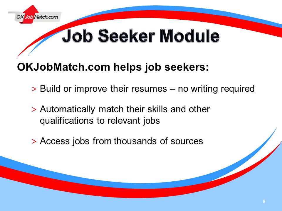 8 OKJobMatch.com helps job seekers: > Build or improve their resumes – no writing required > Automatically match their skills and other qualifications to relevant jobs > Access jobs from thousands of sources