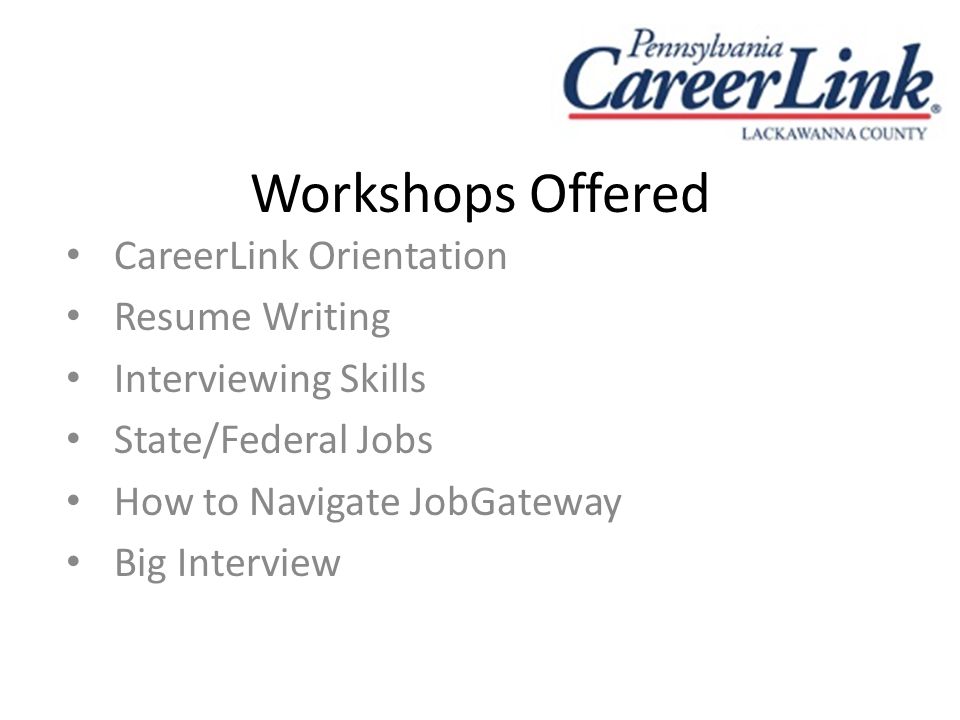 Workshops Offered CareerLink Orientation Resume Writing Interviewing Skills State/Federal Jobs How to Navigate JobGateway Big Interview