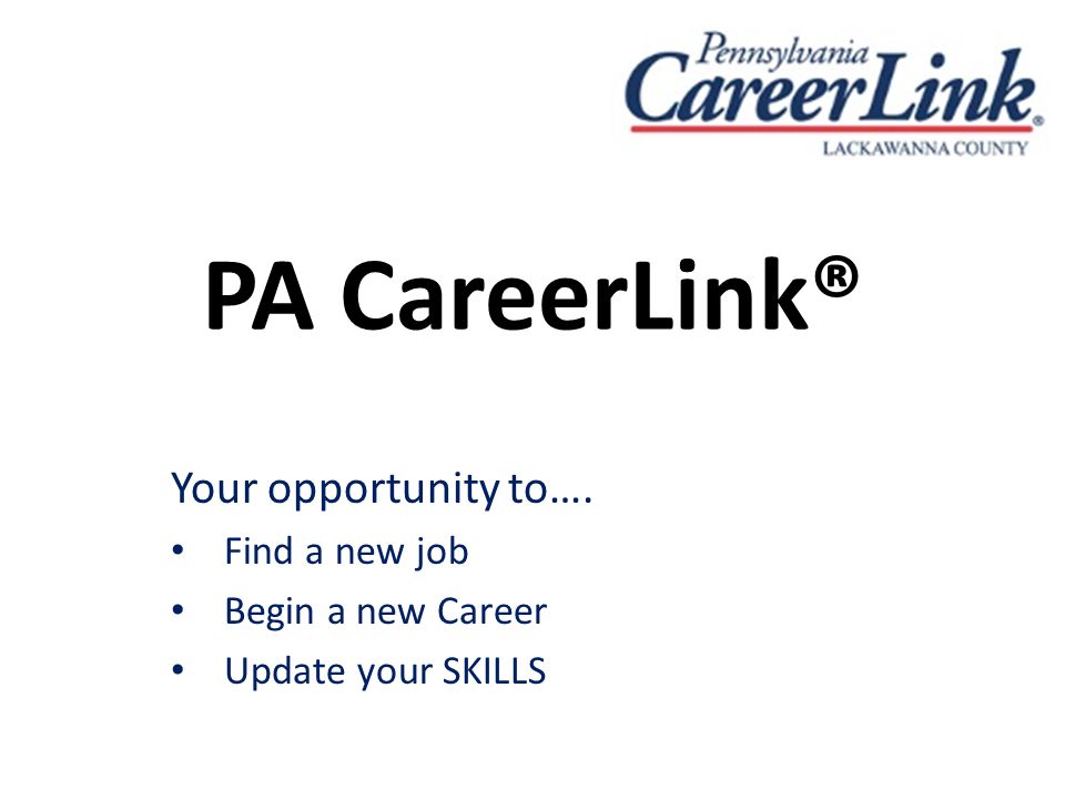 PA CareerLink® Your opportunity to…. Find a new job Begin a new Career Update your SKILLS