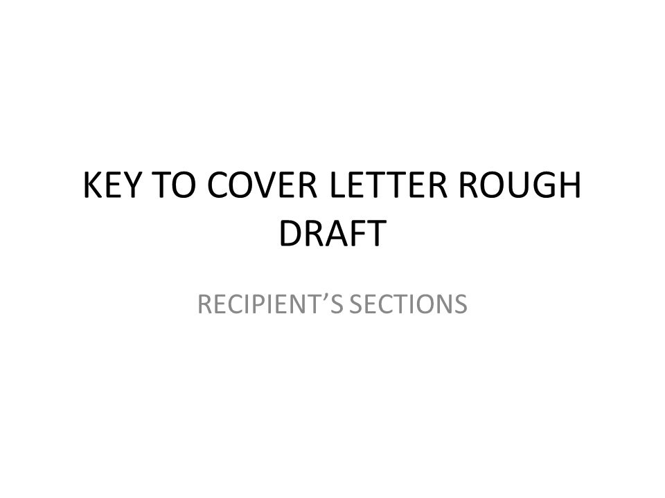 KEY TO COVER LETTER ROUGH DRAFT RECIPIENT’S SECTIONS