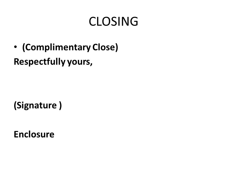 CLOSING (Complimentary Close) Respectfully yours, (Signature ) Enclosure