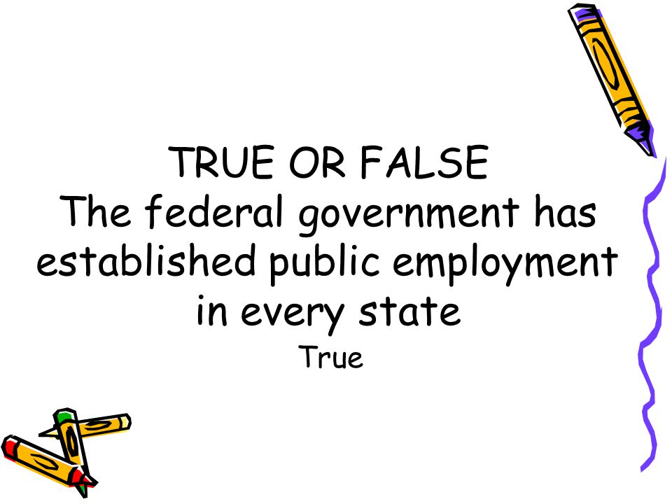 TRUE OR FALSE The federal government has established public employment in every state True