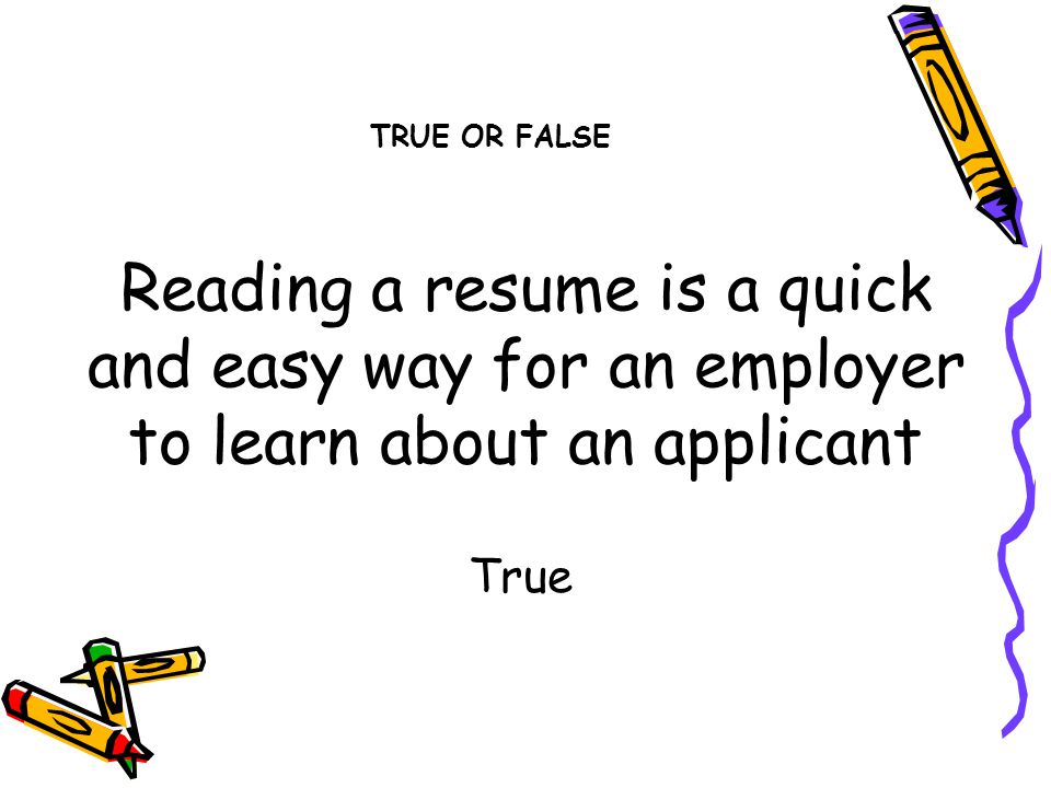 Reading a resume is a quick and easy way for an employer to learn about an applicant True TRUE OR FALSE