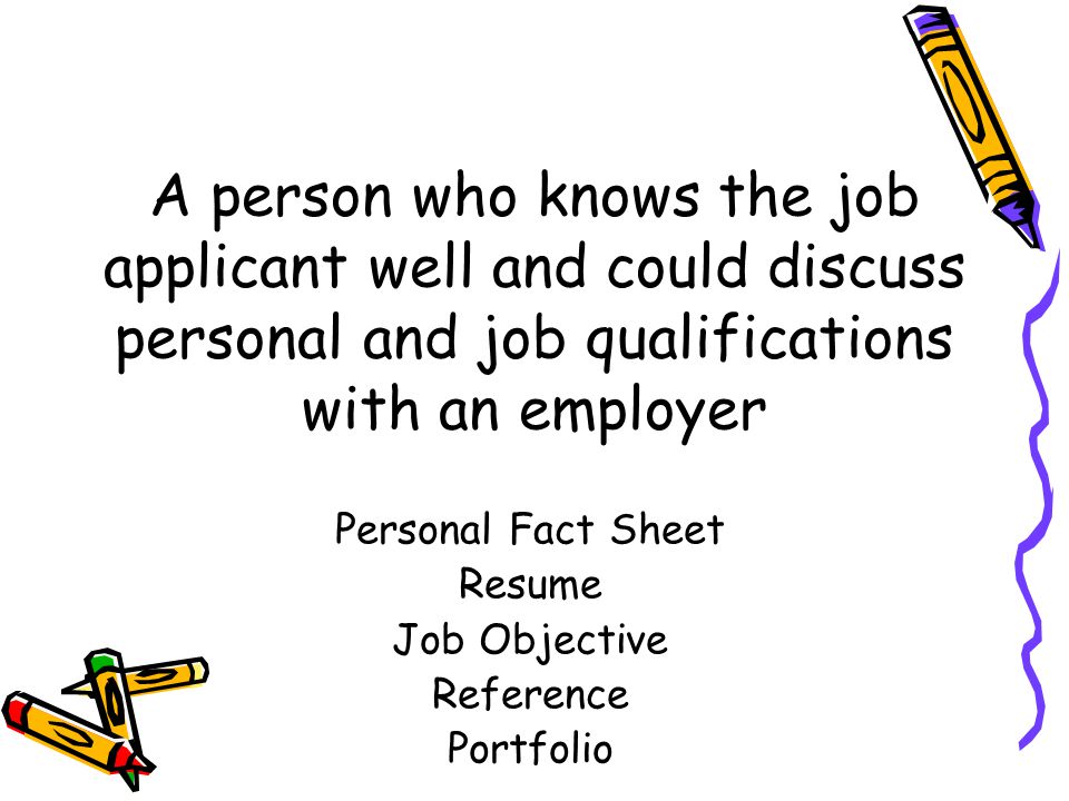 A person who knows the job applicant well and could discuss personal and job qualifications with an employer Personal Fact Sheet Resume Job Objective Reference Portfolio
