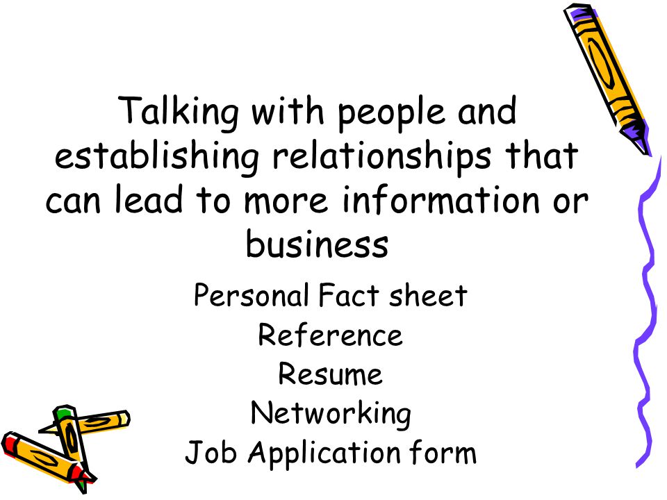 Talking with people and establishing relationships that can lead to more information or business Personal Fact sheet Reference Resume Networking Job Application form
