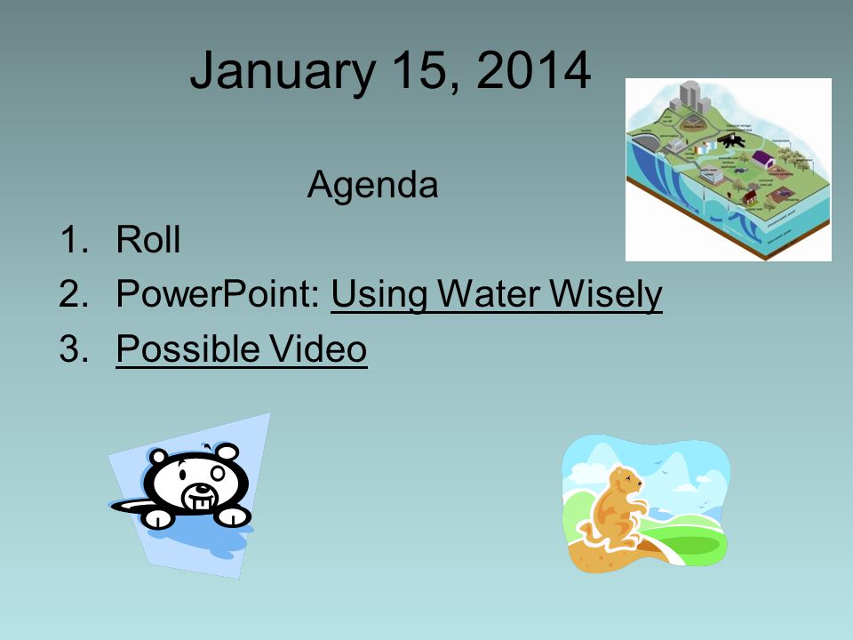 January 15, 2014 Agenda 1.Roll 2.PowerPoint: Using Water Wisely 3.Possible Video