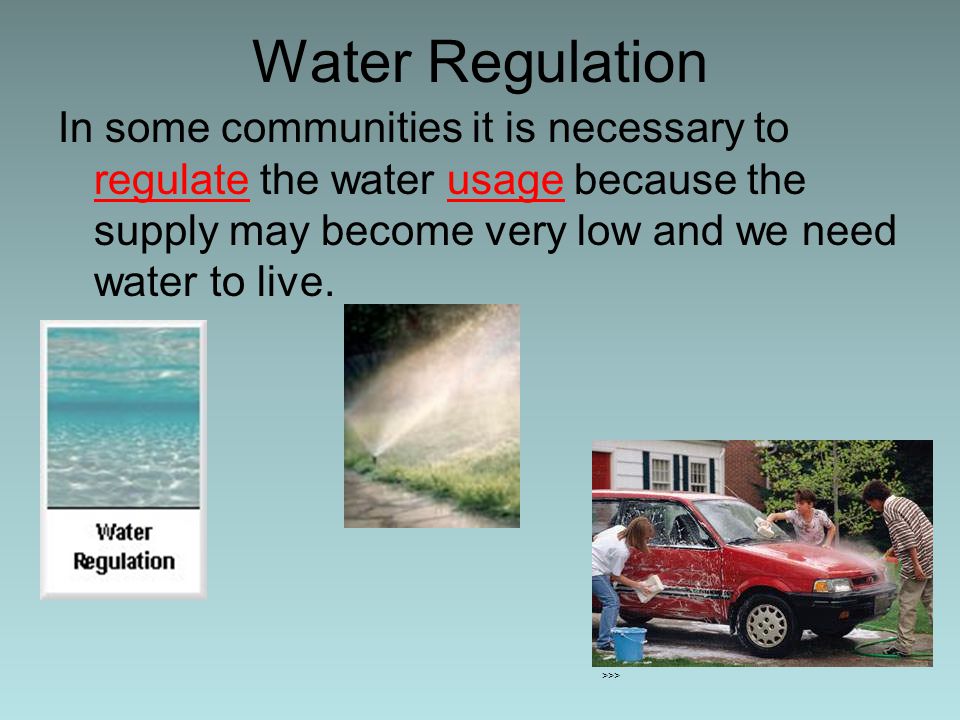 Water Regulation In some communities it is necessary to regulate the water usage because the supply may become very low and we need water to live.