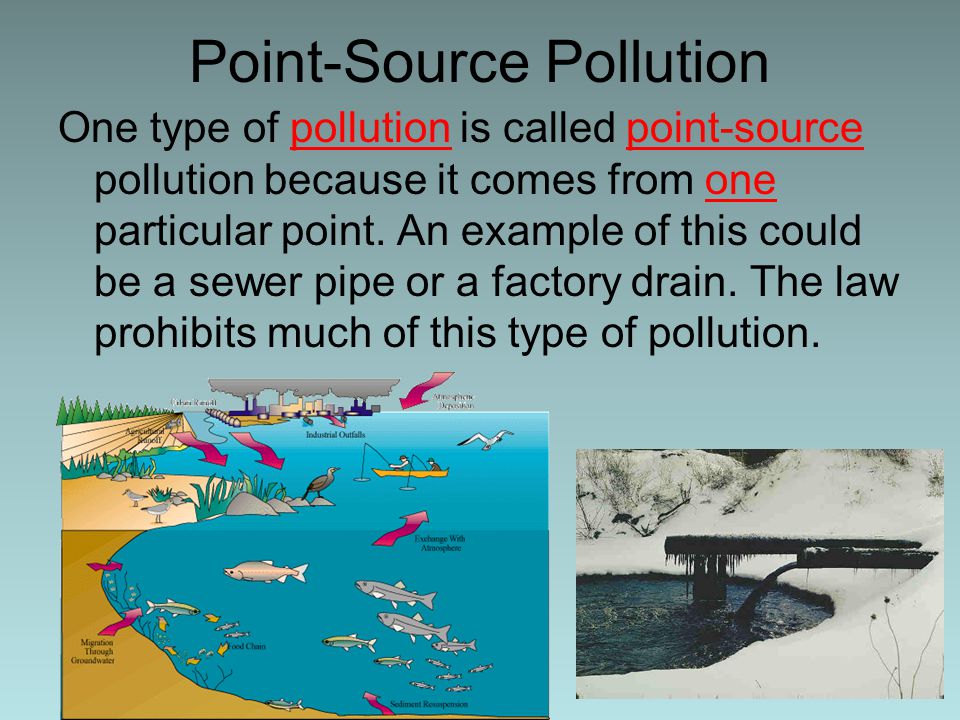 Point-Source Pollution One type of pollution is called point-source pollution because it comes from one particular point.