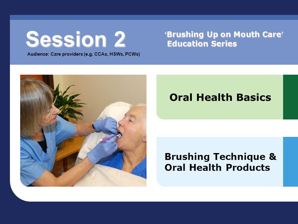 Oral Health Basics Brushing Technique & Oral Health Products Session 2 Audience: Care providers (e.g.