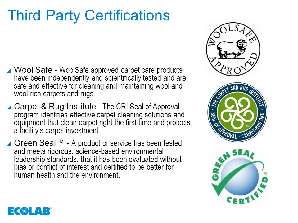 Third Party Certifications  Wool Safe - WoolSafe approved carpet care products have been independently and scientifically tested and are safe and effective for cleaning and maintaining wool and wool-rich carpets and rugs.
