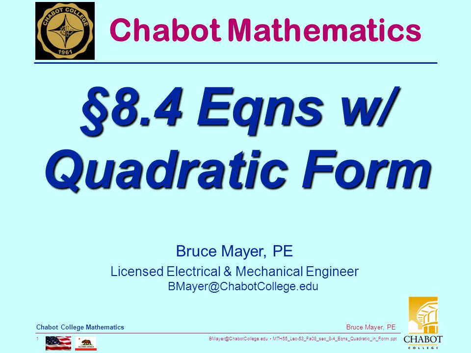 MTH55_Lec-53_Fa08_sec_8-4_Eqns_Quadratic_in_Form.ppt 1 Bruce Mayer, PE Chabot College Mathematics Bruce Mayer, PE Licensed Electrical & Mechanical Engineer Chabot Mathematics §8.4 Eqns w/ Quadratic Form