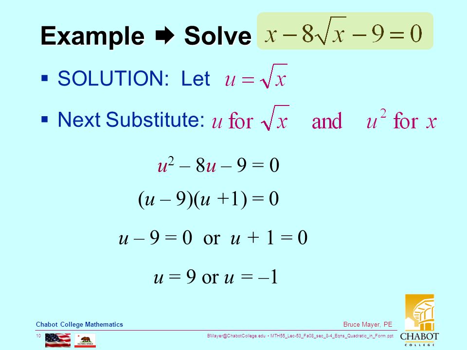MTH55_Lec-53_Fa08_sec_8-4_Eqns_Quadratic_in_Form.ppt 10 Bruce Mayer, PE Chabot College Mathematics Example  Solve  SOLUTION: Let  Next Substitute: u 2 – 8u – 9 = 0 (u – 9)(u +1) = 0 u = 9 or u = –1 u – 9 = 0 or u + 1 = 0