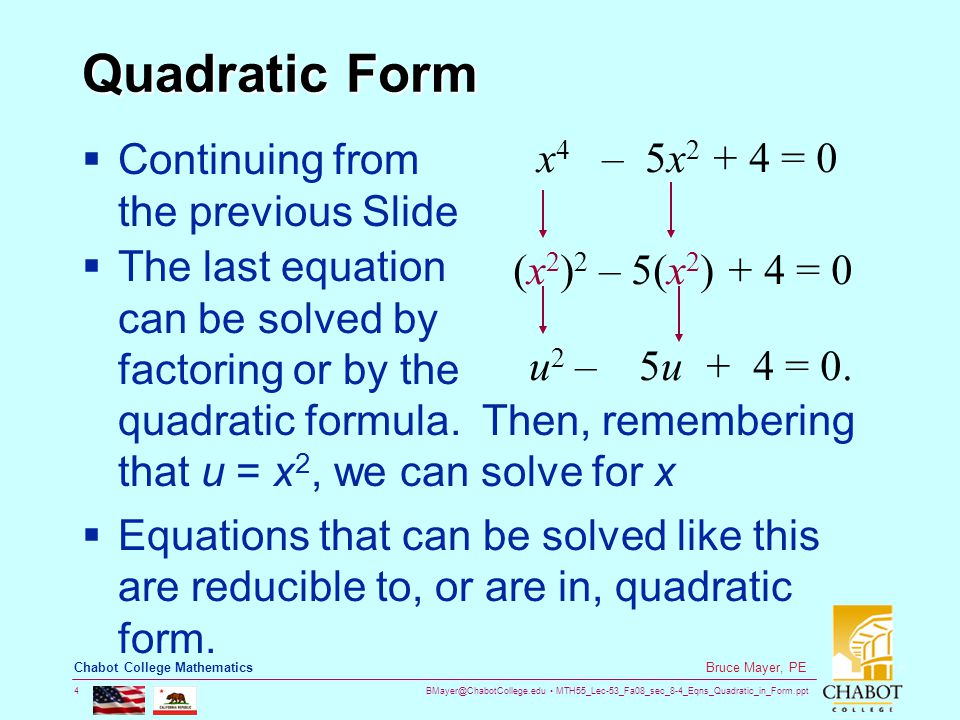 MTH55_Lec-53_Fa08_sec_8-4_Eqns_Quadratic_in_Form.ppt 4 Bruce Mayer, PE Chabot College Mathematics Quadratic Form  Continuing from the previous Slide x 4 – 5x = 0 (x 2 ) 2 – 5(x 2 ) + 4 = 0 u 2 – 5u + 4 = 0.