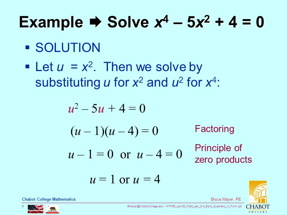 MTH55_Lec-53_Fa08_sec_8-4_Eqns_Quadratic_in_Form.ppt 5 Bruce Mayer, PE Chabot College Mathematics Example  Solve x 4 – 5x = 0  SOLUTION  Let u = x 2.