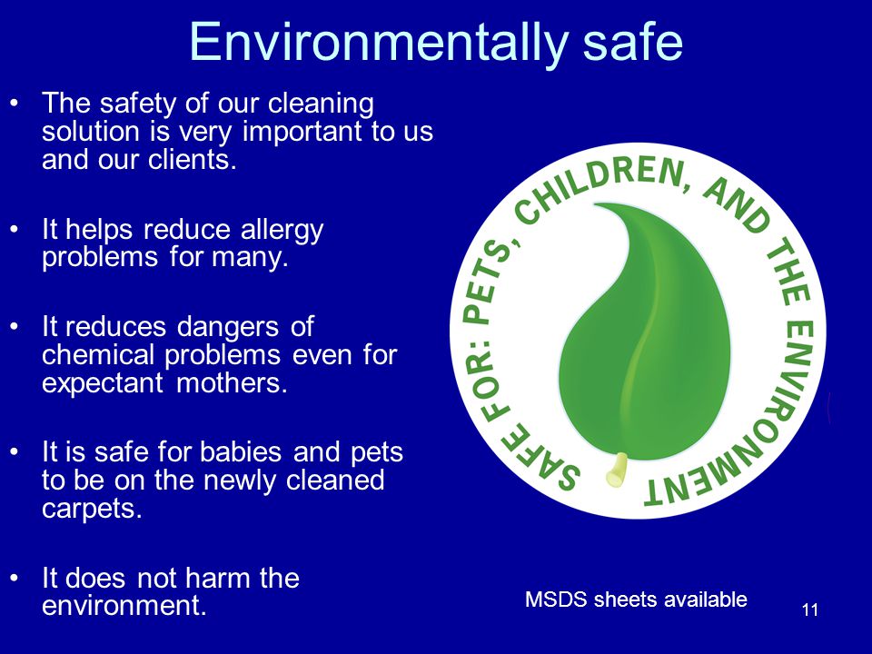 Environmentally safe The safety of our cleaning solution is very important to us and our clients.