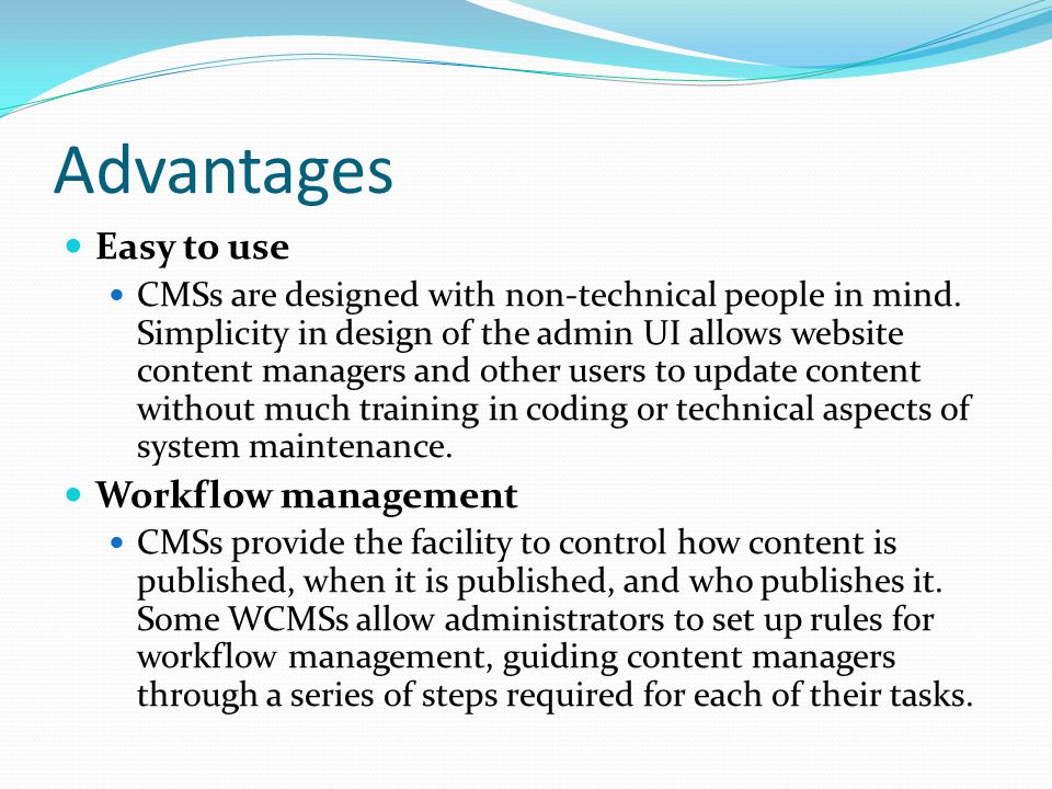 Advantages Easy to use CMSs are designed with non-technical people in mind.