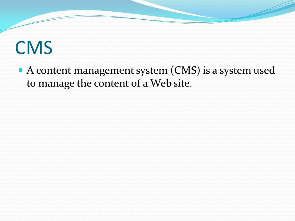 CMS A content management system (CMS) is a system used to manage the content of a Web site.