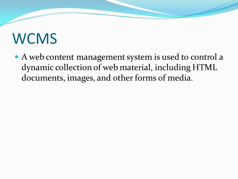 WCMS A web content management system is used to control a dynamic collection of web material, including HTML documents, images, and other forms of media.