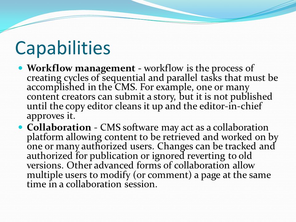 Capabilities Workflow management - workflow is the process of creating cycles of sequential and parallel tasks that must be accomplished in the CMS.