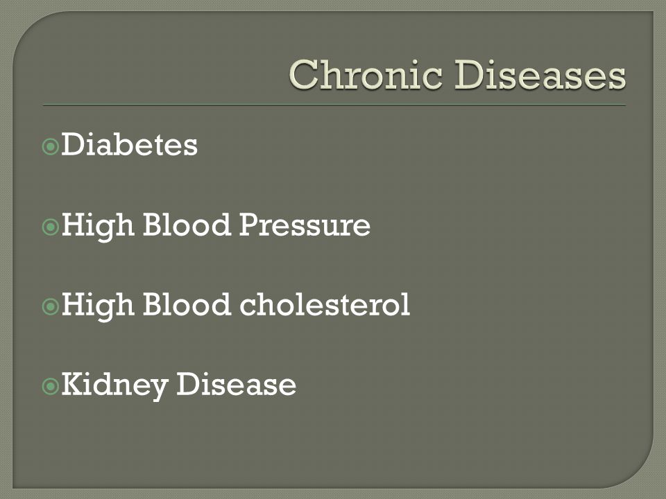  Diabetes  High Blood Pressure  High Blood cholesterol  Kidney Disease